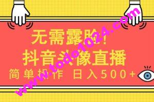无需露脸，Ai头像直播项目，简单操作日入500+【揭秘】
